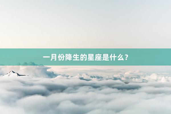 一月份降生的星座是什么？