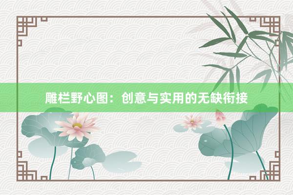 雕栏野心图：创意与实用的无缺衔接