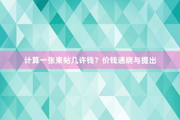 计算一张柬帖几许钱？价钱通晓与提出