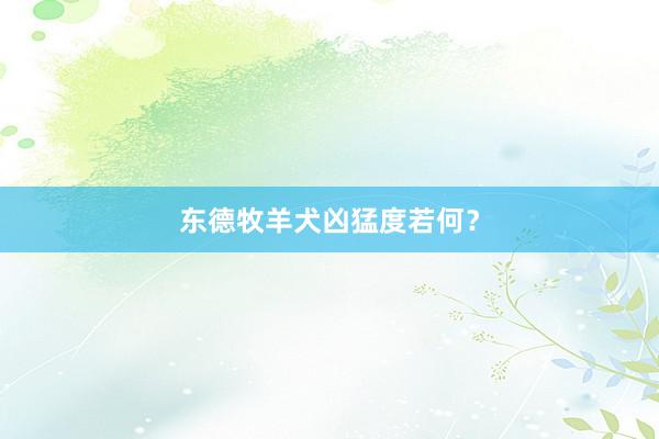 东德牧羊犬凶猛度若何?